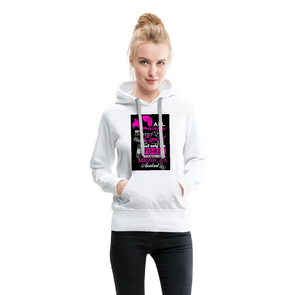 All Women Are Created Equal But Only The Finest Become A Medical Assistant Women’s Premium Hoodie